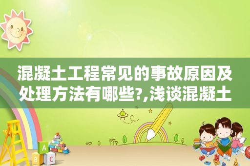 混凝土工程常见的事故原因及处理方法有哪些?,浅谈混凝土在施工中常见的问题
