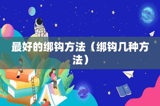最好的绑钩方法（绑钩几种方法）