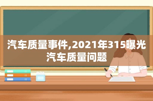 汽车质量事件,2021年315曝光汽车质量问题