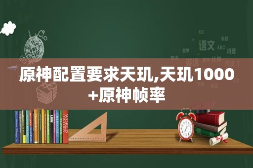 原神配置要求天玑,天玑1000+原神帧率
