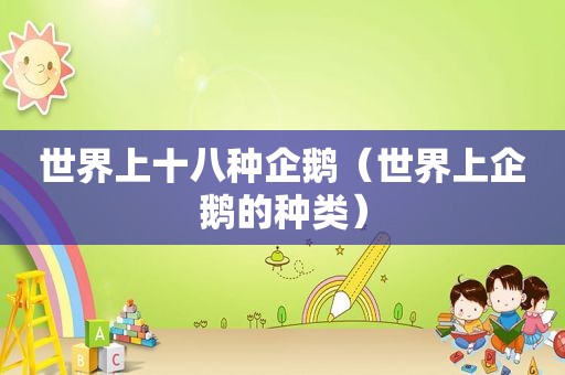 世界上十八种企鹅（世界上企鹅的种类）