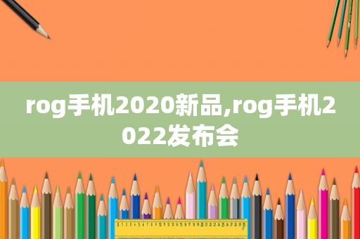 rog手机2020新品,rog手机2022发布会