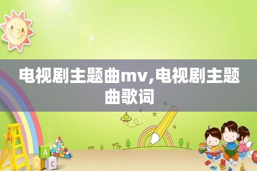 电视剧主题曲mv,电视剧主题曲歌词