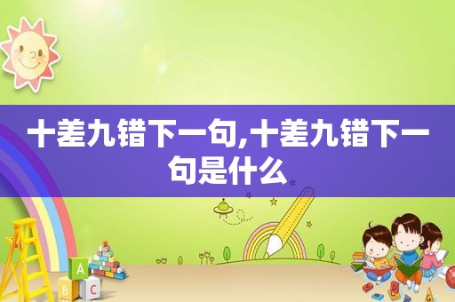 十差九错下一句,十差九错下一句是什么