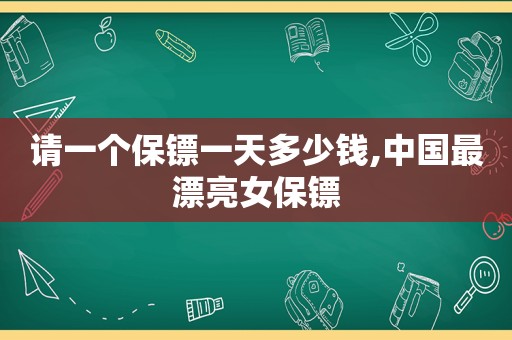 请一个保镖一天多少钱,中国最漂亮女保镖