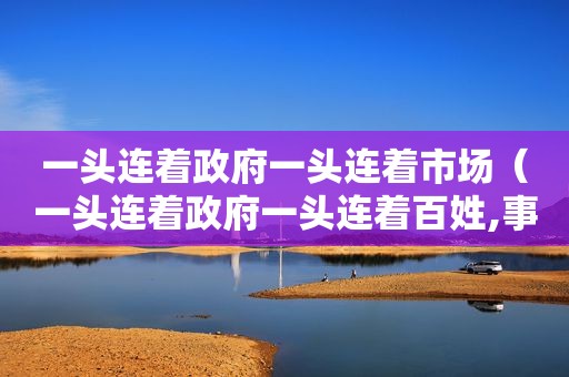 一头连着 *** 一头连着市场（一头连着 *** 一头连着百姓,事关）