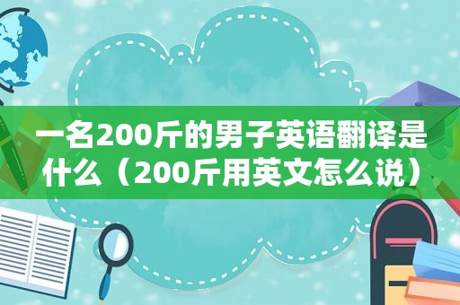 一名200斤的男子英语翻译是什么（200斤用英文怎么说）