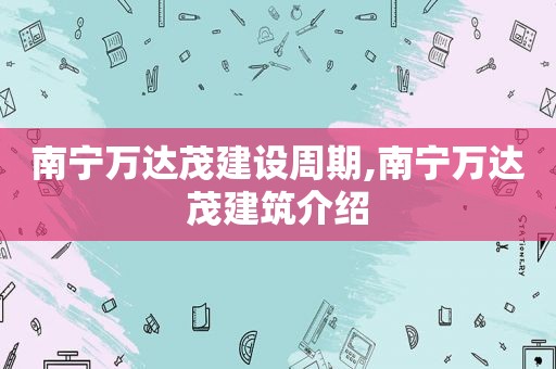 南宁万达茂建设周期,南宁万达茂建筑介绍