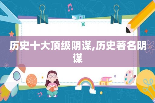 历史十大顶级阴谋,历史著名阴谋