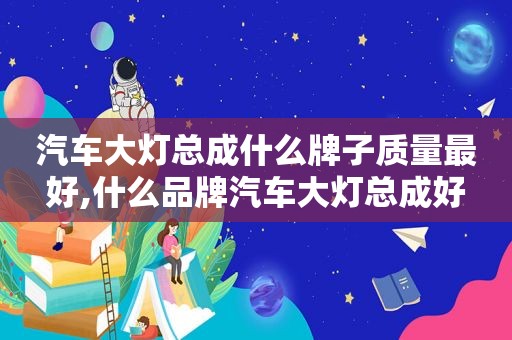 汽车大灯总成什么牌子质量最好,什么品牌汽车大灯总成好  第1张