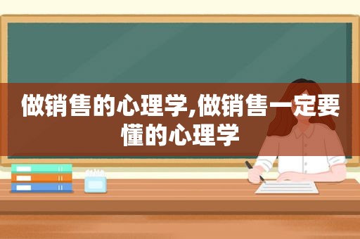 做销售的心理学,做销售一定要懂的心理学  第1张