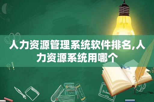 人力资源管理系统软件排名,人力资源系统用哪个