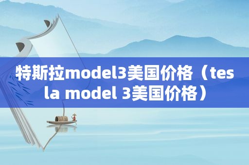 特斯拉model3美国价格（tesla model 3美国价格）  第1张