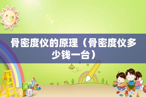 骨密度仪的原理（骨密度仪多少钱一台）