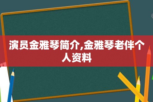 演员金雅琴简介,金雅琴老伴个人资料  第1张