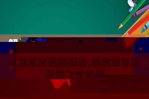  *** 总医院周涛, *** 总医院周飞虎籍贯