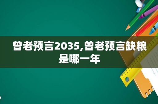 曾老预言2035,曾老预言缺粮是哪一年  第1张