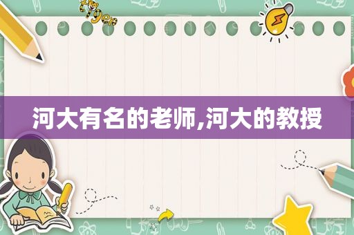 河大有名的老师,河大的教授  第1张