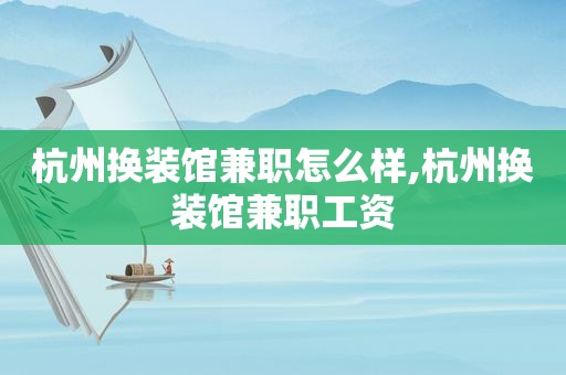杭州换装馆 *** 怎么样,杭州换装馆 *** 工资