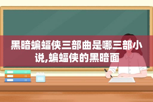 黑暗蝙蝠侠三部曲是哪三部小说,蝙蝠侠的黑暗面