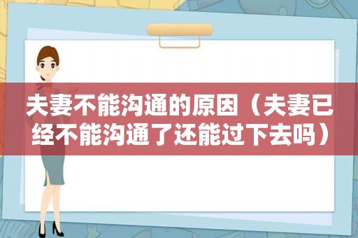 夫妻不能沟通的原因（夫妻已经不能沟通了还能过下去吗）  第1张