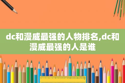 dc和漫威最强的人物排名,dc和漫威最强的人是谁