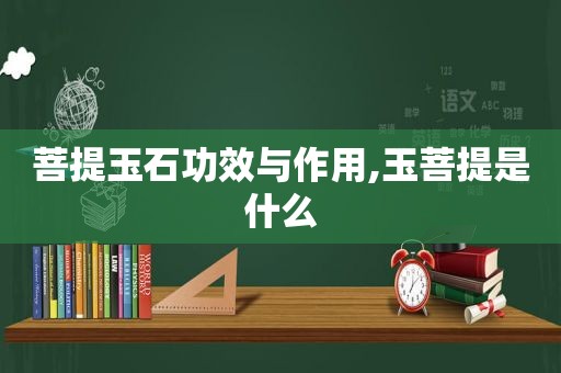 菩提玉石功效与作用,玉菩提是什么
