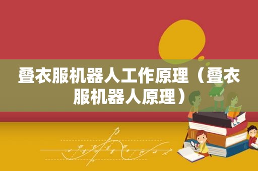 叠衣服机器人工作原理（叠衣服机器人原理）