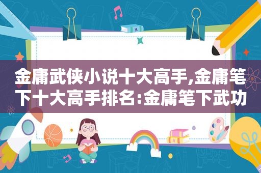 金庸武侠小说十大高手,金庸笔下十大高手排名:金庸笔下武功排行榜