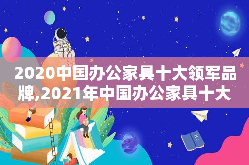 2020中国办公家具十大领军品牌,2021年中国办公家具十大品牌