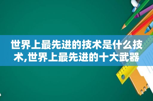 世界上最先进的技术是什么技术,世界上最先进的十大武器  第1张
