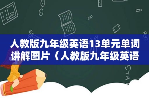 人教版九年级英语13单元单词讲解图片（人教版九年级英语13单元单词表）  第1张
