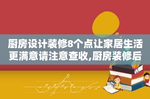 厨房设计装修8个点让家居生活更满意请注意查收,厨房装修后悔的36个细节  第1张