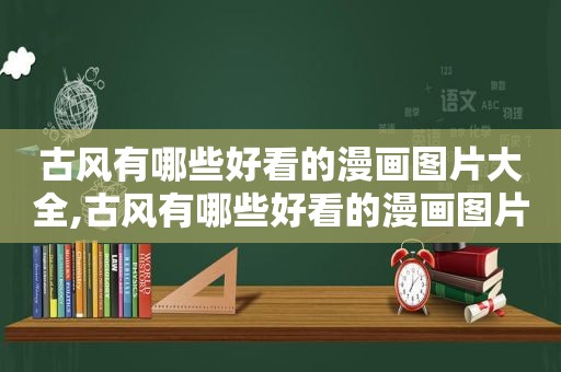 古风有哪些好看的漫画图片大全,古风有哪些好看的漫画图片女生