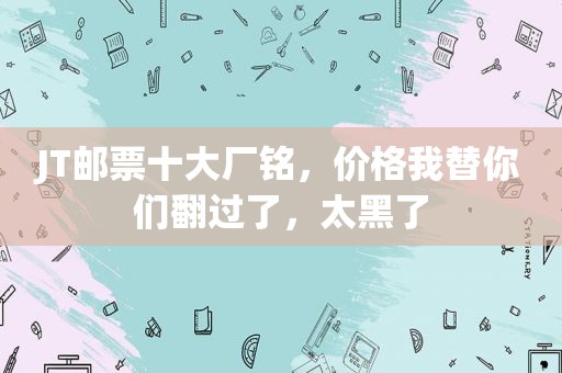 JT邮票十大厂铭，价格我替你们翻过了，太黑了  第1张