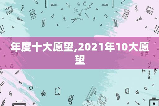 年度十大愿望,2021年10大愿望