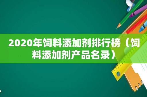 2020年饲料添加剂排行榜（饲料添加剂产品名录）  第1张