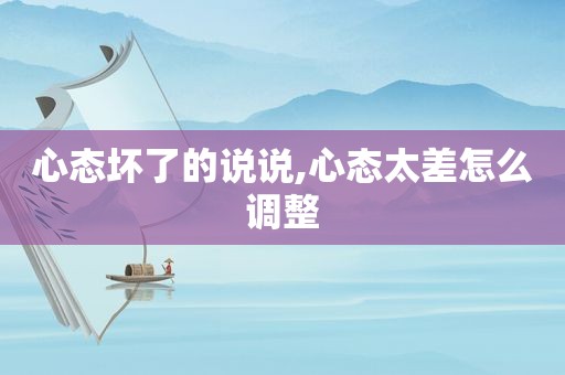 心态坏了的说说,心态太差怎么调整  第1张