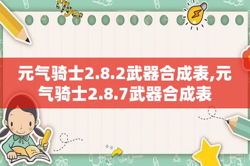 元气骑士2.8.2武器合成表,元气骑士2.8.7武器合成表