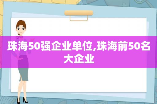 珠海50强企业单位,珠海前50名大企业  第1张