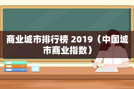 商业城市排行榜 2019（中国城市商业指数）