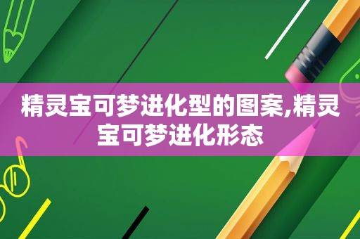 精灵宝可梦进化型的图案,精灵宝可梦进化形态