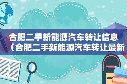 合肥二手新能源汽车转让信息（合肥二手新能源汽车转让最新消息）