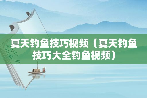 夏天钓鱼技巧视频（夏天钓鱼技巧大全钓鱼视频）  第1张