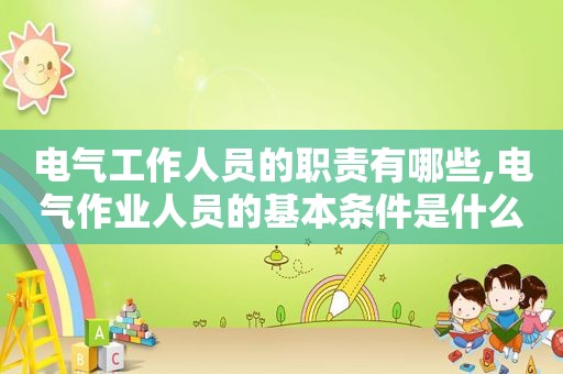 电气工作人员的职责有哪些,电气作业人员的基本条件是什么?