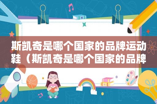 斯凯奇是哪个国家的品牌运动鞋（斯凯奇是哪个国家的品牌产地）
