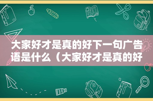 大家好才是真的好下一句广告语是什么（大家好才是真的好的说说）