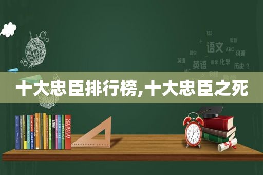 十大忠臣排行榜,十大忠臣之死