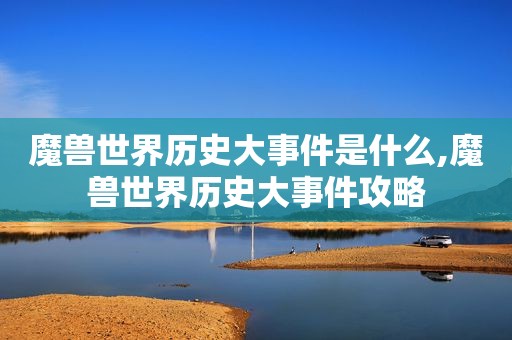 魔兽世界历史大事件是什么,魔兽世界历史大事件攻略