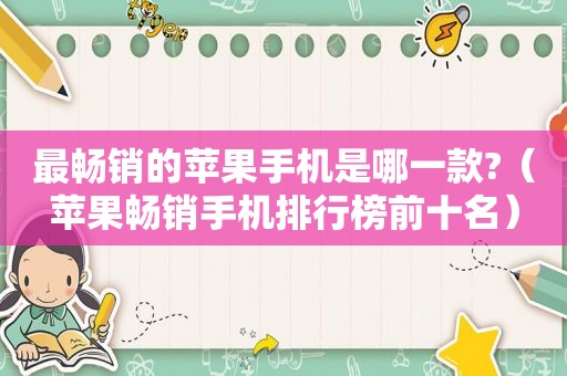 最畅销的苹果手机是哪一款?（苹果畅销手机排行榜前十名）